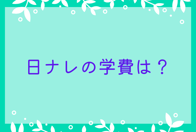 日ナレの学費は？