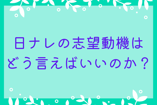 日ナレの志望動機はどう言えばいいのか？