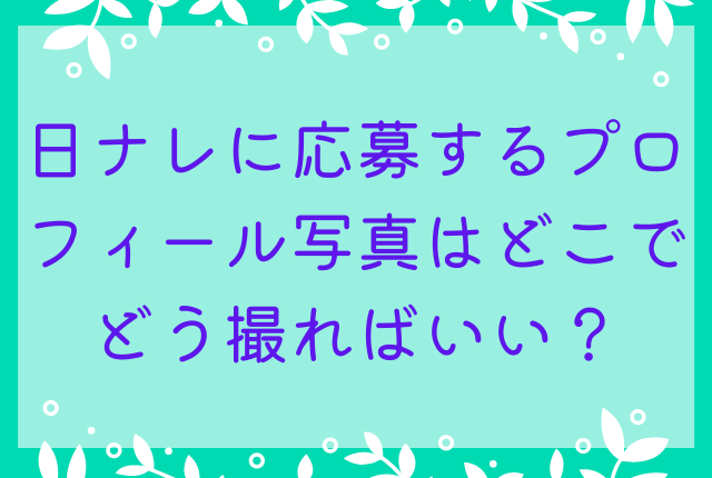 日ナレに応募するプロフィール写真はどこでどう撮ればいい？