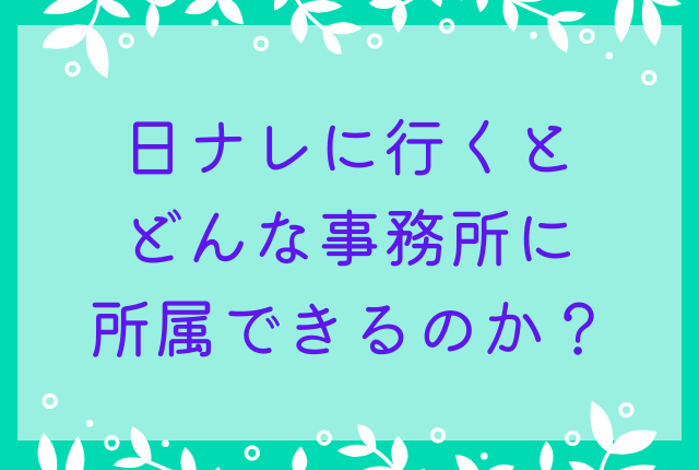 日ナレに行くとどんな事務所に所属できるのか？