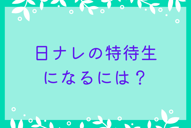 日ナレの特待生になるには？