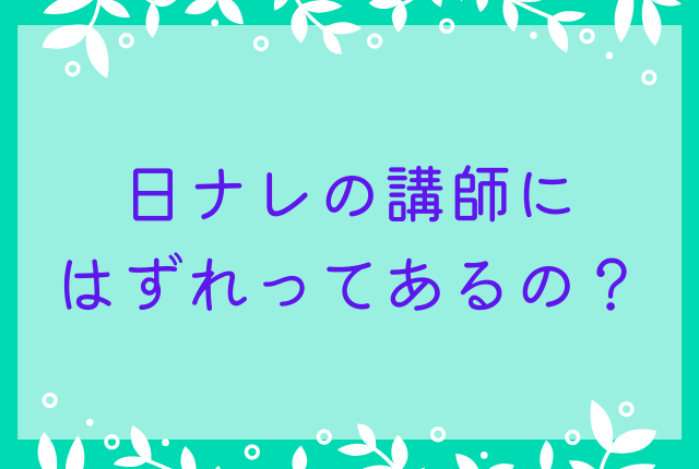 日ナレの講師にはずれってあるの？