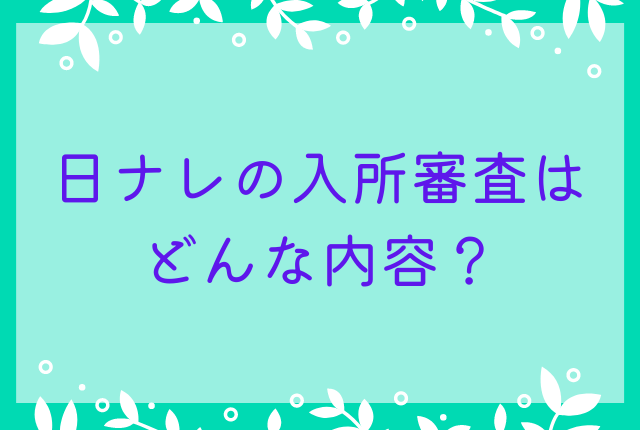 日ナレの入所審査はどんな内容？