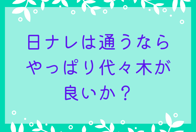 日ナレは通うならやっぱり代々木が良いか？