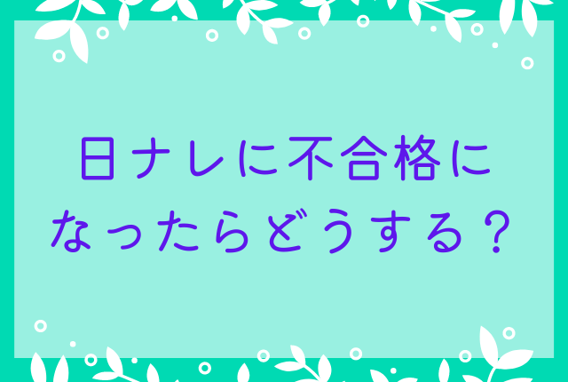 日ナレに不合格になったらどうする？